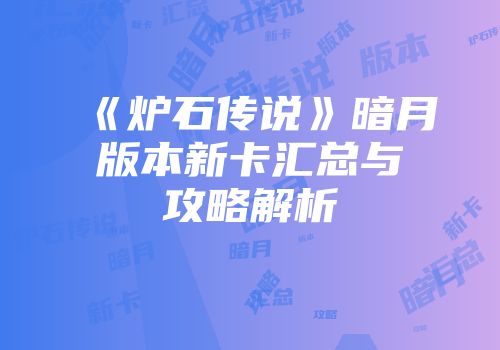 《炉石传说》暗月版本新卡汇总与攻略解析