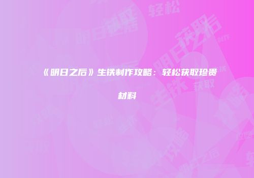 《明日之后》生铁制作攻略：轻松获取珍贵材料