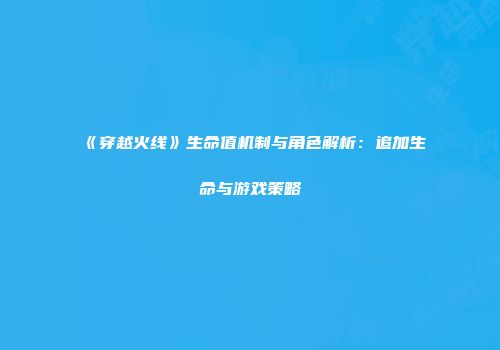《穿越火线》生命值机制与角色解析：追加生命与游戏策略