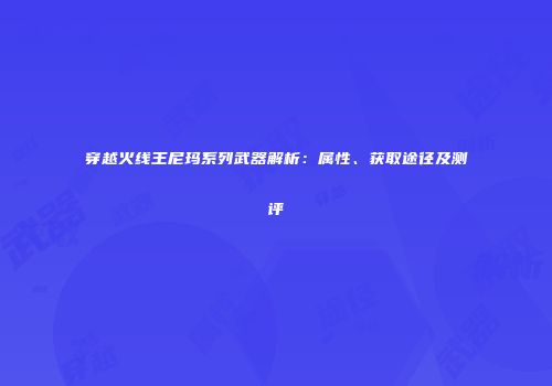 穿越火线王尼玛系列武器解析：属性、获取途径及测评