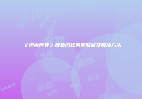 《坦克世界》屏幕闪烁问题解析及解决方法