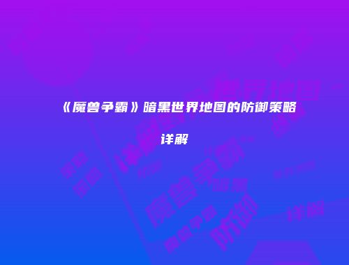 《魔兽争霸》暗黑世界地图的防御策略详解