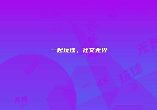 一起玩球，社交无界
