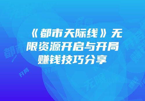 《都市天际线》无限资源开启与开局赚钱技巧分享