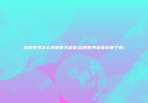战舰世界怎么快捷聊天语音(战舰世界语音按哪个键)