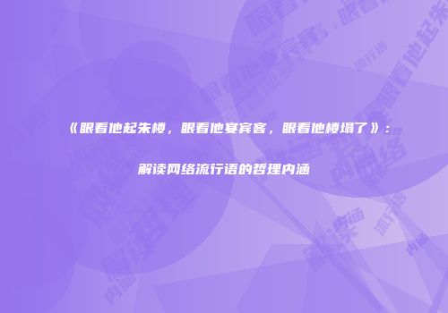 《眼看他起朱楼，眼看他宴宾客，眼看他楼塌了》：解读网络流行语的哲理内涵