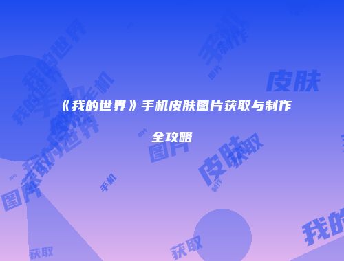 《我的世界》手机皮肤图片获取与制作全攻略