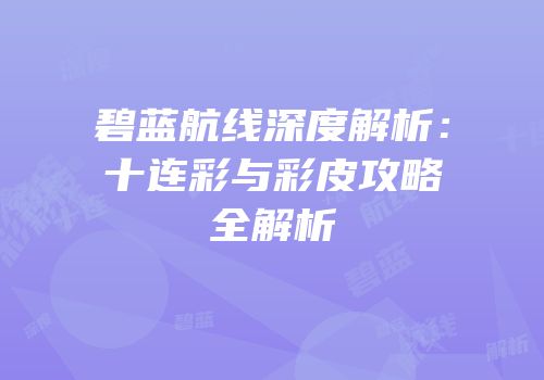 碧蓝航线深度解析：十连彩与彩皮攻略全解析