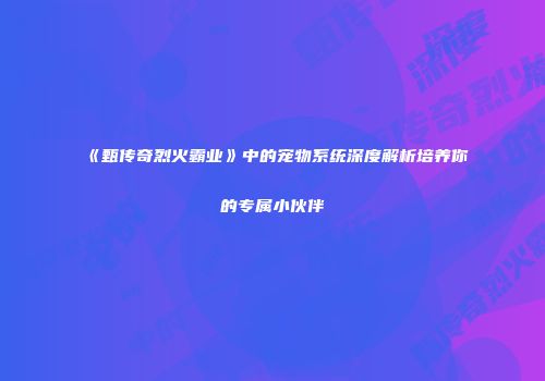 《甄传奇烈火霸业》中的宠物系统深度解析培养你的专属小伙伴
