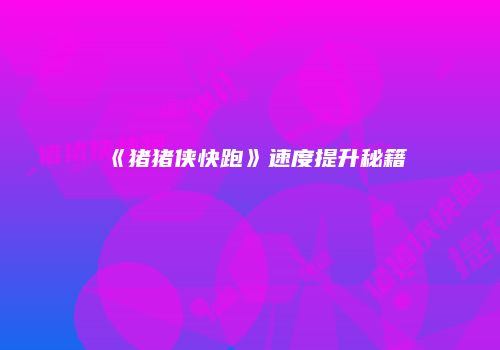 《猪猪侠快跑》速度提升秘籍