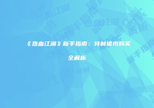 《热血江湖》新手指南：特制猪肉购买全解析