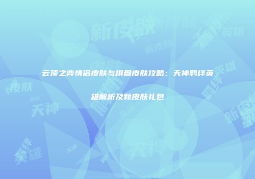 云顶之弈情侣皮肤与棋盘皮肤攻略：天神羁绊英雄解析及新皮肤礼包