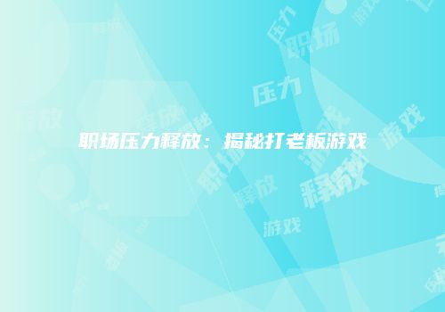 职场压力释放：揭秘打老板游戏