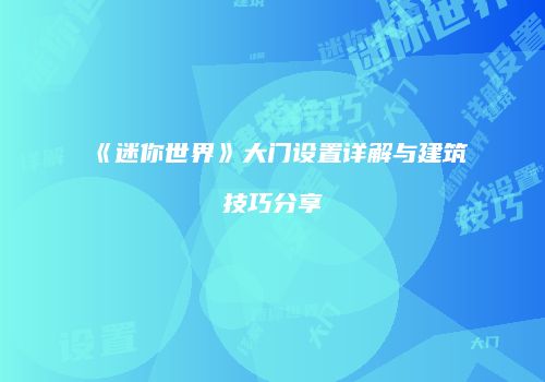 《迷你世界》大门设置详解与建筑技巧分享