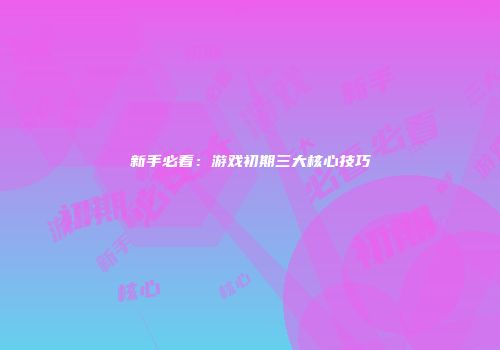 新手必看：游戏初期三大核心技巧