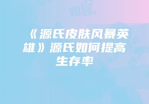 《源氏皮肤风暴英雄》源氏如何提高生存率