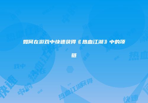 如何在游戏中快速获得《热血江湖》中的项链