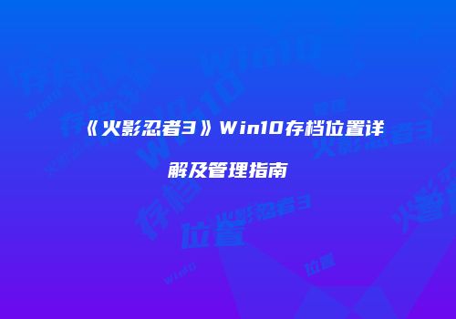 《火影忍者3》Win10存档位置详解及管理指南