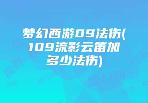 梦幻西游09法伤(109流影云笛加多少法伤)