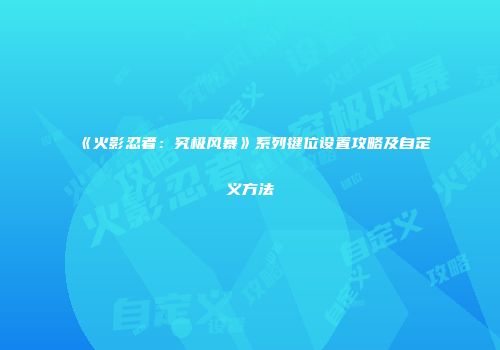 《火影忍者：究极风暴》系列键位设置攻略及自定义方法