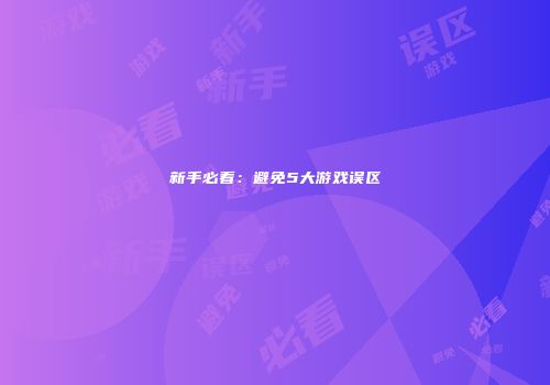新手必看：避免5大游戏误区