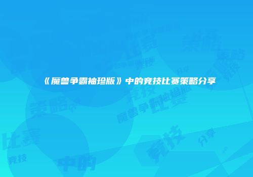 《魔兽争霸袖珍版》中的竞技比赛策略分享