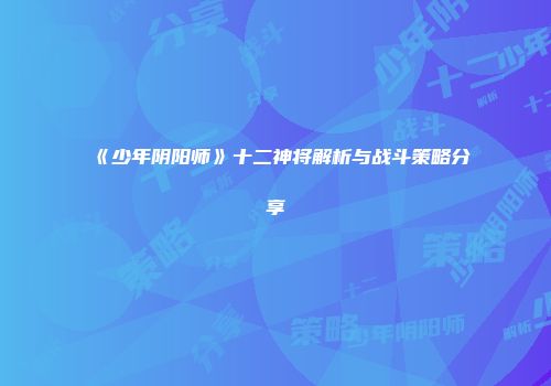 《少年阴阳师》十二神将解析与战斗策略分享
