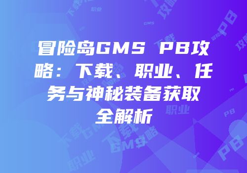 冒险岛GMS PB攻略：下载、职业、任务与神秘装备获取全解析