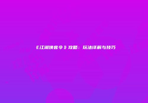 《江湖侠客令》攻略：玩法详解与技巧