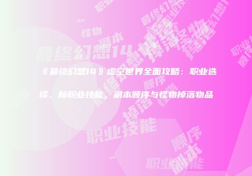 《最终幻想14》虚空世界全面攻略：职业选择、新职业技能、副本顺序与怪物掉落物品