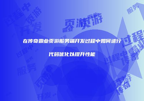 在传奇霸业页游服务端开发过程中如何进行代码优化以提升性能