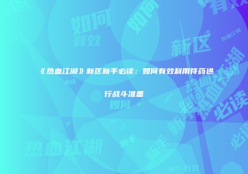 《热血江湖》新区新手必读：如何有效利用符药进行战斗准备