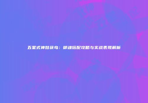 五星式神姑获鸟：御魂搭配攻略与实战表现解析
