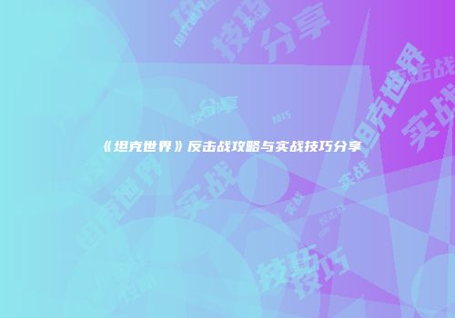 《坦克世界》反击战攻略与实战技巧分享