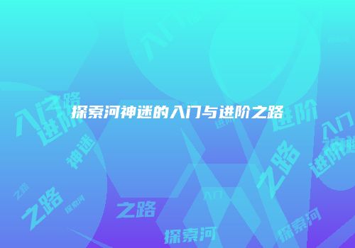 探索河神迷的入门与进阶之路