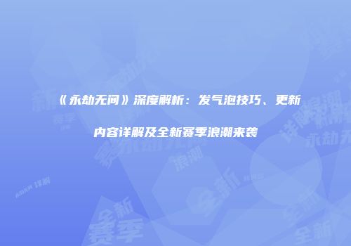 《永劫无间》深度解析：发气泡技巧、更新内容详解及全新赛季浪潮来袭