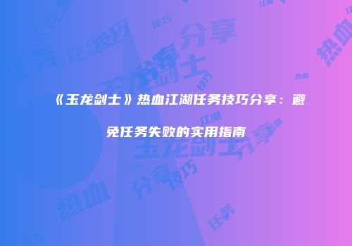 《玉龙剑士》热血江湖任务技巧分享：避免任务失败的实用指南