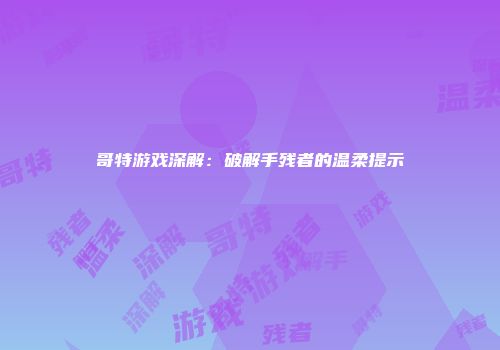 哥特游戏深解：破解手残者的温柔提示