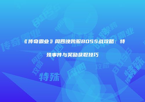 《传奇霸业》周四晚跨服BOSS战攻略：特殊事件与奖励获取技巧