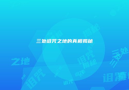 三处诅咒之地的真相揭秘