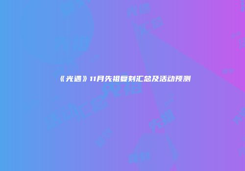《光遇》11月先祖复刻汇总及活动预测