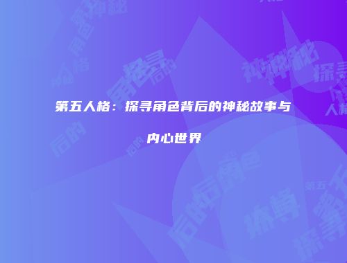 第五人格：探寻角色背后的神秘故事与内心世界