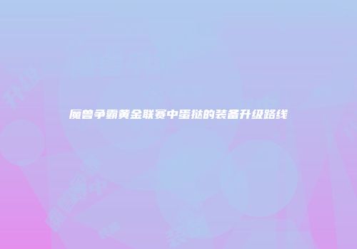 魔兽争霸黄金联赛中蛋挞的装备升级路线
