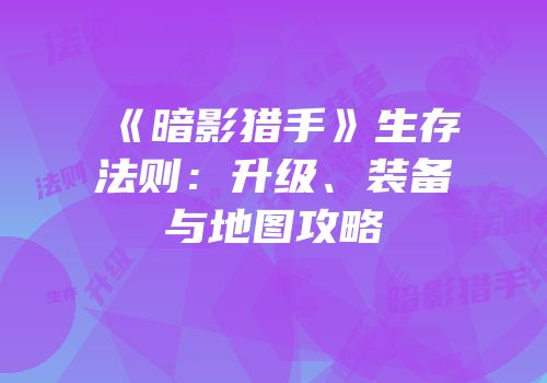 《暗影猎手》生存法则：升级、装备与地图攻略