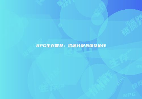 RPG生存智慧：资源分配与团队协作