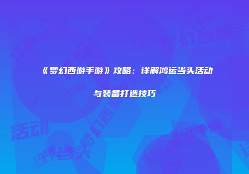 《梦幻西游手游》攻略：详解鸿运当头活动与装备打造技巧