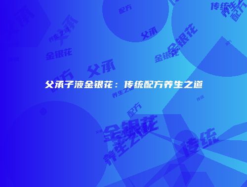 父承子液金银花：传统配方养生之道
