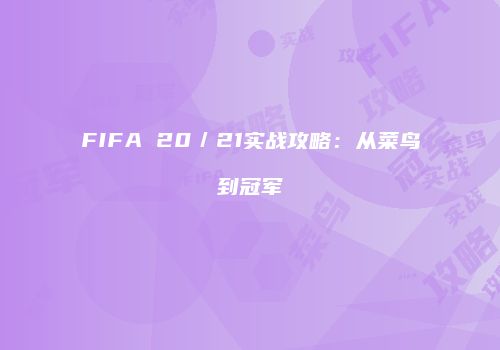 FIFA 20／21实战攻略：从菜鸟到冠军