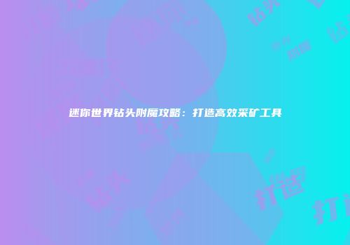 迷你世界钻头附魔攻略：打造高效采矿工具