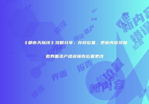 《都市天际线》攻略分享：存档位置、更新内容及加载界面资产错误报告位置更改